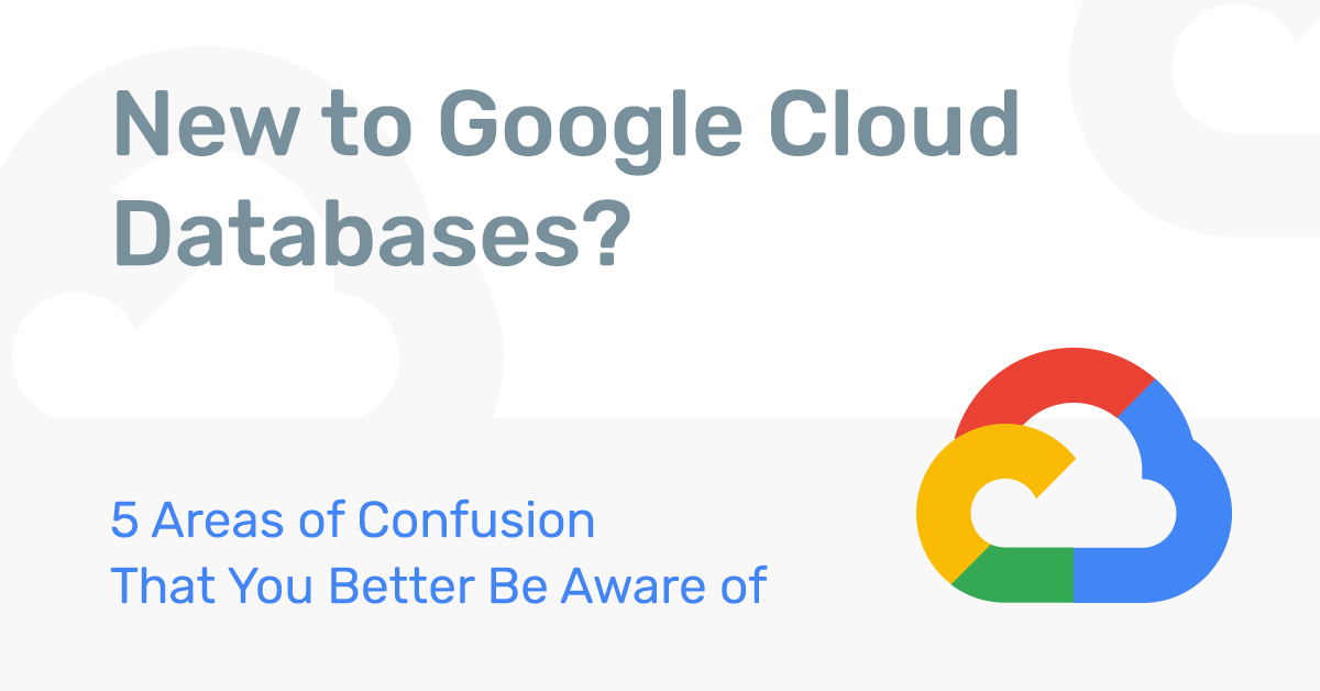 New to Google Cloud Databases? 5 Areas of Confusion That You Better Be