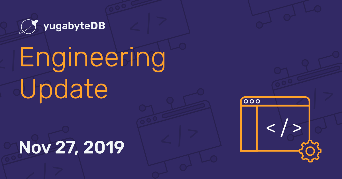 YugabyteDB Engineering Update - Nov 27, 2019 | Yugabyte