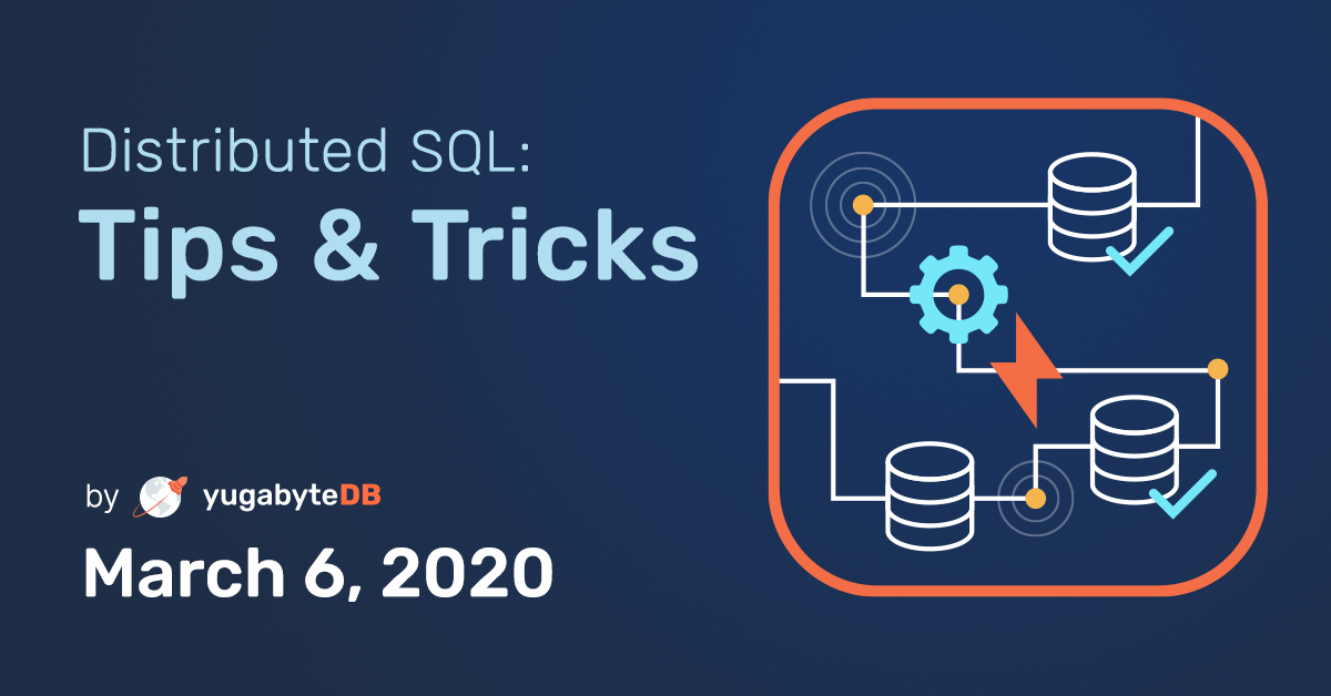 Distributed SQL Tips and Tricks - March 6, 2020 | Yugabyte