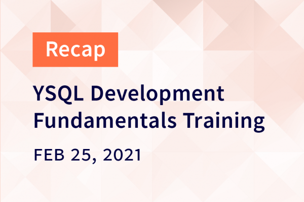 YSQL Development Fundamentals Training Recap – Feb 25, 2021
