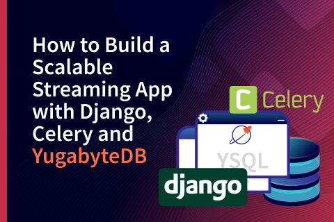 How to Build a Scalable Streaming App with Django, Celery and YugabyteDB