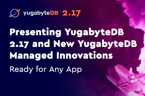 Presenting YugabyteDB 2.17 and YugabyteDB Managed Innovations: Ready for Any App