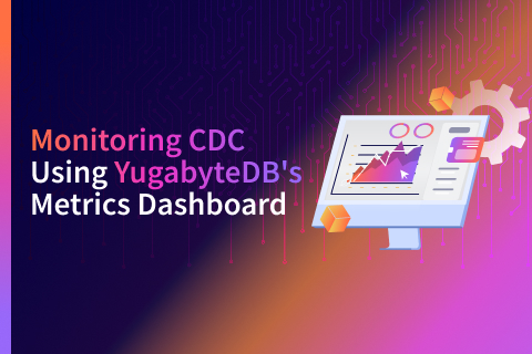 Monitoring Change Data Capture (CDC) Using YugabyteDB’s Metrics Dashboard
