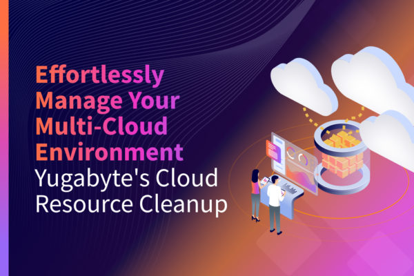 Effortlessly Manage Your Multi-Cloud Environment with Yugabyte’s Cloud Resource Cleanup
