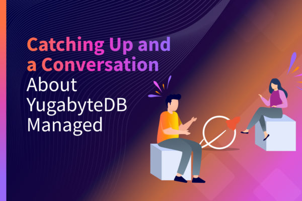Catching Up and a Conversation About YugabyteDB Managed