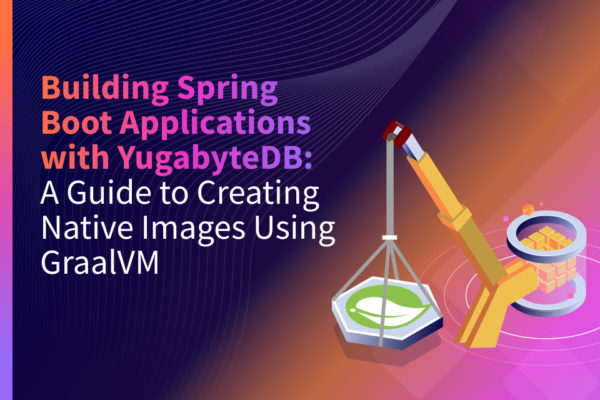 Building Spring Boot Applications with YugabyteDB: A Guide to Creating Native Images Using GraalVM