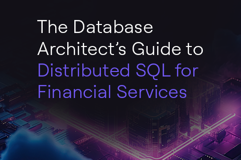 Ebook—Database Architects Guide to Distributed SQL in Financial Services Ebook—Database Architects Guide to Distributed SQL in Financial Services