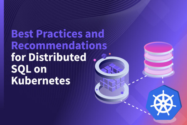 Best Practices and Recommendations for Distributed SQL Database on Kubernetes Best Practices and Recommendations for Distributed SQL Database on Kubernetes