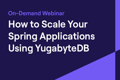 On-Demand Webinar -- Scale Spring Applications Using YugabyteDB On-Demand Webinar -- Scale Spring Applications Using YugabyteDB