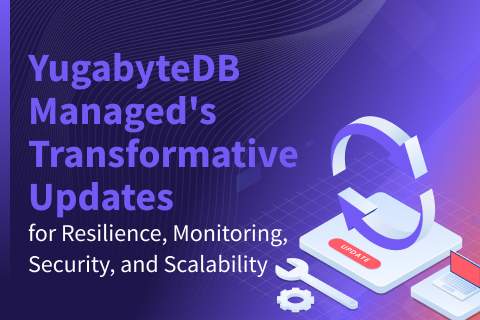 Announcing YugabyteDB Managed’s Transformative Updates for Resilience, Monitoring, Security, and Scalability