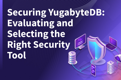 Securing YugabyteDB: Evaluating and Selecting the Right Security Tool
