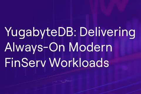 YugabyteDB: Delivering Always-On Modern FinServ Workloads