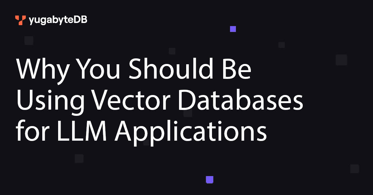 Why You Should Be Using Vector Databases for LLM Applications | Yugabyte